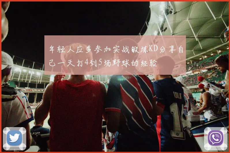 年轻人应多参加实战锻炼KD分享自己一天打4到5场野球的经验
